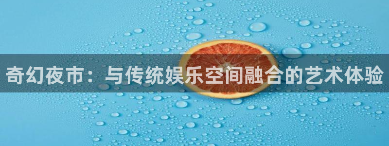 沐鸣2注册：奇幻夜市：与传统娱乐空间融合的艺术体验