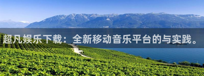 沐鸣3平台：超凡娱乐下载：全新移动音乐平台的与实践。