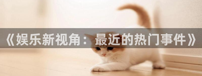 沐鸣2登录：《娱乐新视角：最近的热门事件》