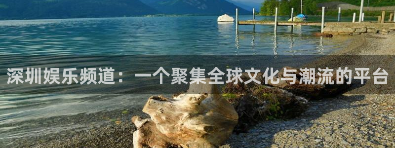 沐鸣2平台代理注册：深圳娱乐频道：一个聚集全球文化与潮流的平台