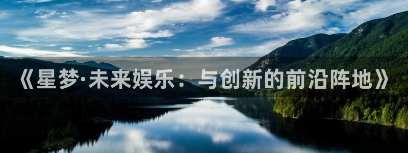 沐鸣2平台：《星梦·未来娱乐：与创新的前沿阵地》