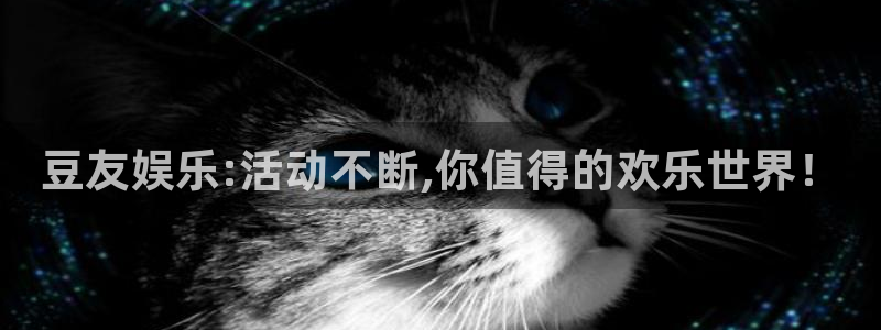 沐鸣2官方登录：豆友娱乐:活动不断,你值得的欢乐世界！