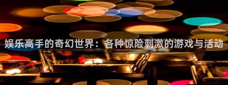 沐鸣：娱乐高手的奇幻世界：各种惊险刺激的游戏与活动