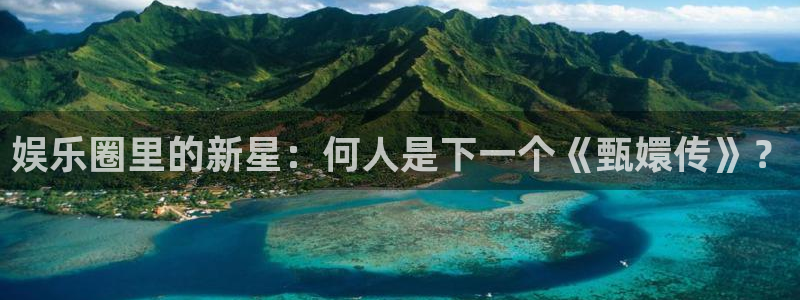 沐鸣科技：娱乐圈里的新星：何人是下一个《甄嬛传》？