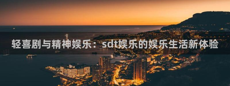 沐鸣2官网：轻喜剧与精神娱乐：sdt娱乐的娱乐生活新体验