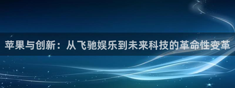 沐鸣：苹果与创新：从飞驰娱乐到未来科技的革命性变革