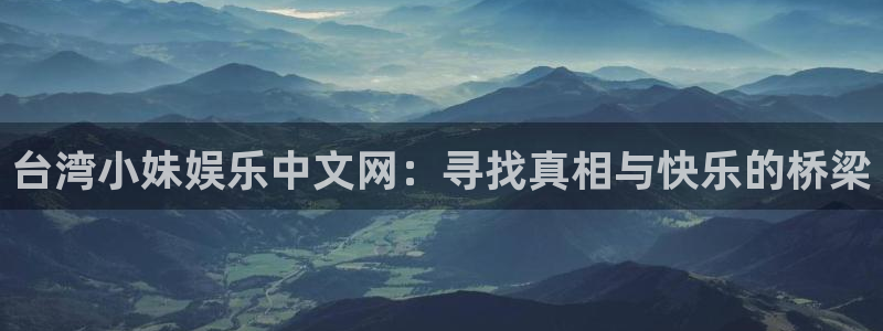 沐鸣娱乐2：台湾小妹娱乐中文网：寻找真相与快乐的桥梁