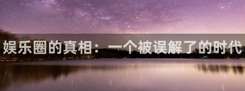 沐鸣2主管：娱乐圈的真相：一个被误解了的时代