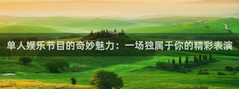 沐鸣官网：单人娱乐节目的奇妙魅力：一场独属于你的精彩表演